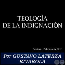 TEOLOGA DE LA INDIGNACIN - Por GUSTAVO LATERZA RIVAROLA - Domingo, 17 de Junio de 2012